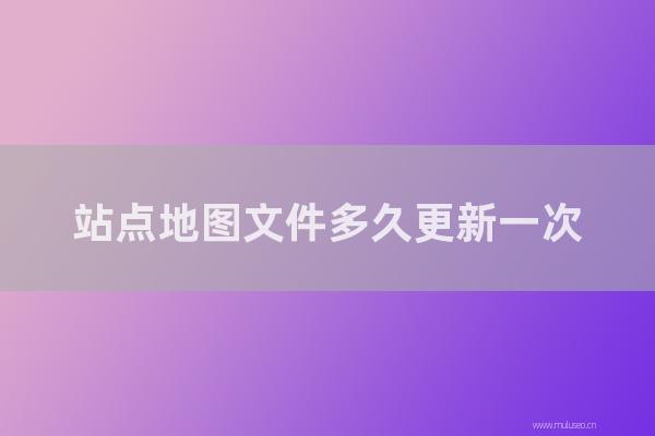 东莞seo博客：站点地图文件多长更新一次？