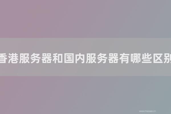 seo博客技术分享：香港服务器和国内服务器有那几种区别？